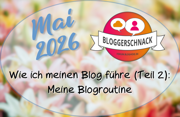 Im Mai 2026 geht es beim Bloggerschnack um meine Blogroutine mit dem Thema „Wie ich meinen Blog führe (Teil 2)“ vor farbigem Blumenhintergrund.